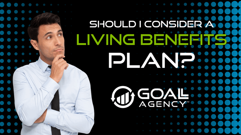 3 | GOALL Agency Should I Consider a Living Benefits Plan?